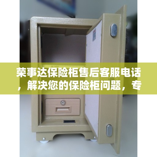 荣事达保险柜售后客服电话，解决您的保险柜问题，专业决策指南！