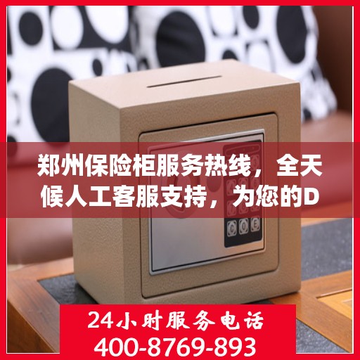 郑州保险柜服务热线，全天候人工客服支持，为您的Diplomat保险柜保驾护航！