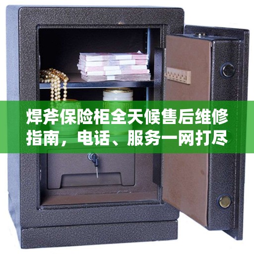 焊斧保险柜全天候售后维修指南，电话、服务一网打尽