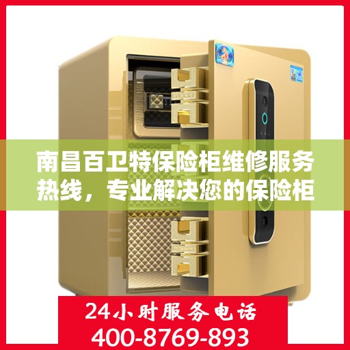 南昌百卫特保险柜维修服务热线，专业解决您的保险柜问题