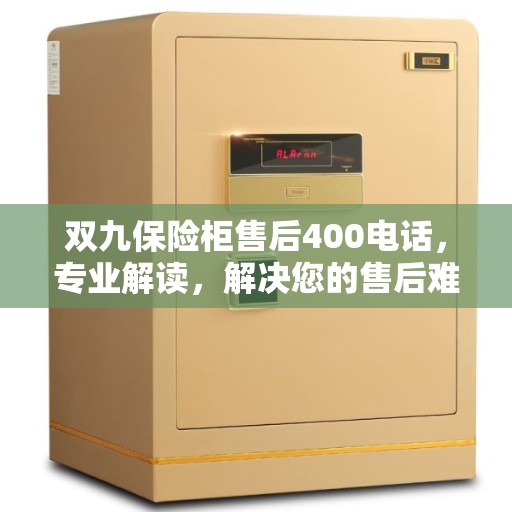 双九保险柜售后400电话，专业解读，解决您的售后难题