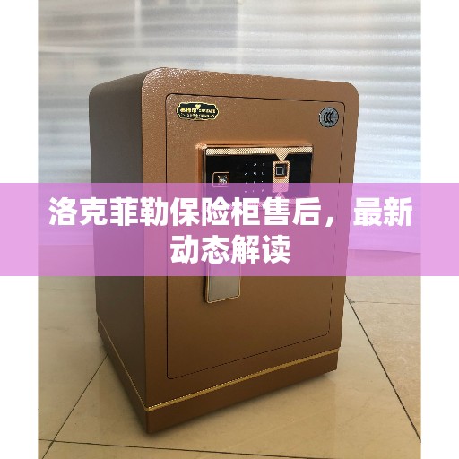 洛克菲勒保险柜售后，最新动态解读