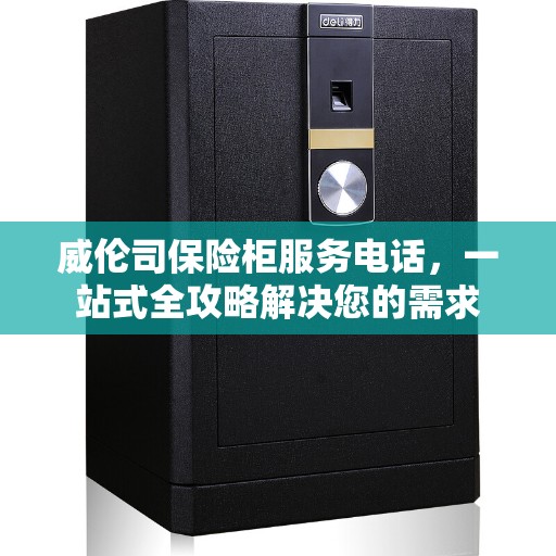 威伦司保险柜服务电话，一站式全攻略解决您的需求