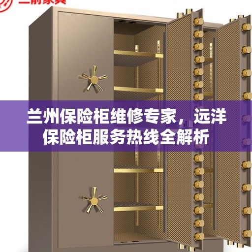 兰州保险柜维修专家，远洋保险柜服务热线全解析