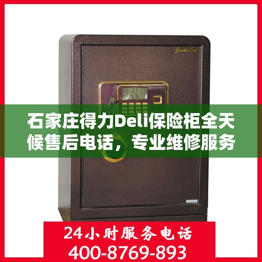 石家庄得力Deli保险柜全天候售后电话，专业维修服务保障