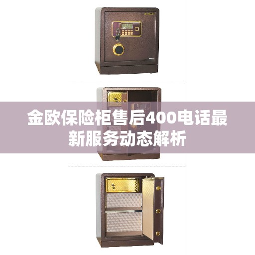 金欧保险柜售后400电话最新服务动态解析