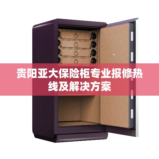 贵阳亚大保险柜专业报修热线及解决方案