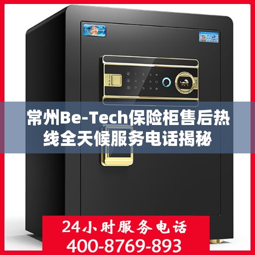 常州Be-Tech保险柜售后热线全天候服务电话揭秘
