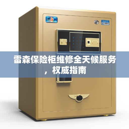 雷森保险柜维修全天候服务,权威指南 雷森保险柜维修全天候服务,权威指南
