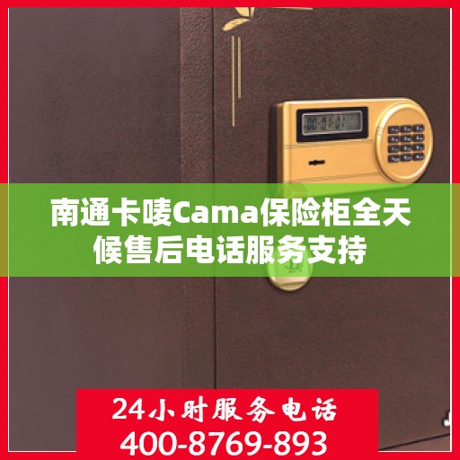 南通卡唛Cama保险柜全天候售后电话服务支持