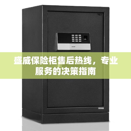 盛威保险柜售后热线，专业服务的决策指南