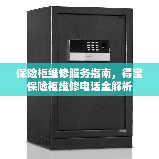 保险柜维修服务指南，得宝保险柜维修电话全解析