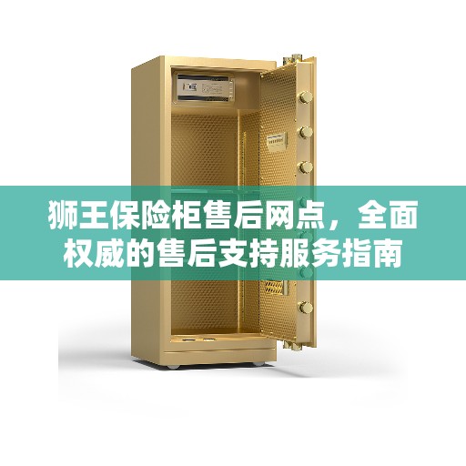 狮王保险柜售后网点，全面权威的售后支持服务指南