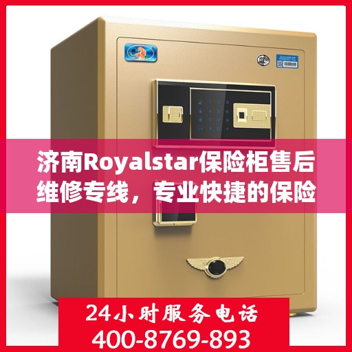 济南Royalstar保险柜售后维修专线，专业快捷的保险柜服务体验