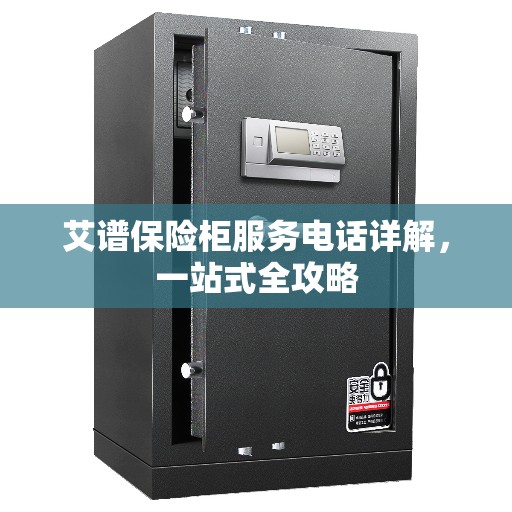艾谱保险柜服务电话详解，一站式全攻略