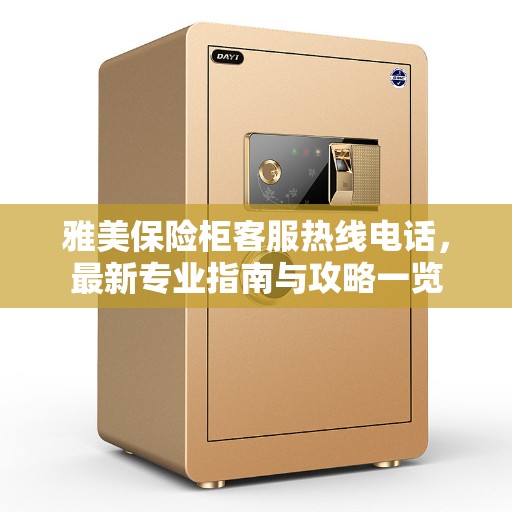 雅美保险柜客服热线电话，最新专业指南与攻略一览