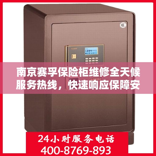 南京赛孚保险柜维修全天候服务热线，快速响应保障安全解锁