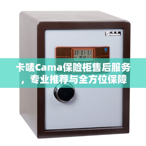 卡唛Cama保险柜售后服务，专业推荐与全方位保障