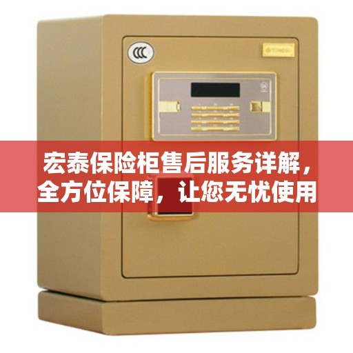 宏泰保险柜售后服务详解，全方位保障，让您无忧使用！