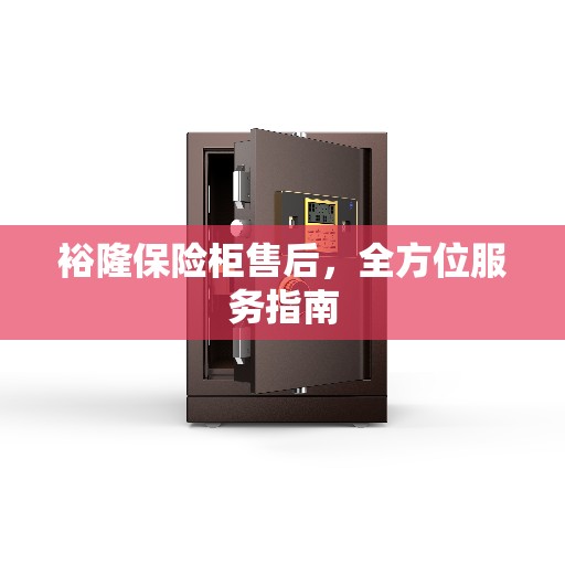 裕隆保险柜售后，全方位服务指南