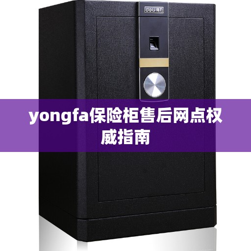 yongfa保险柜售后网点权威指南