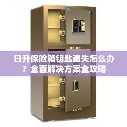 日升保险箱钥匙遗失怎么办？全面解决方案全攻略