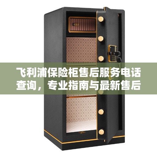 飞利浦保险柜售后服务电话查询，专业指南与最新售后支持攻略
