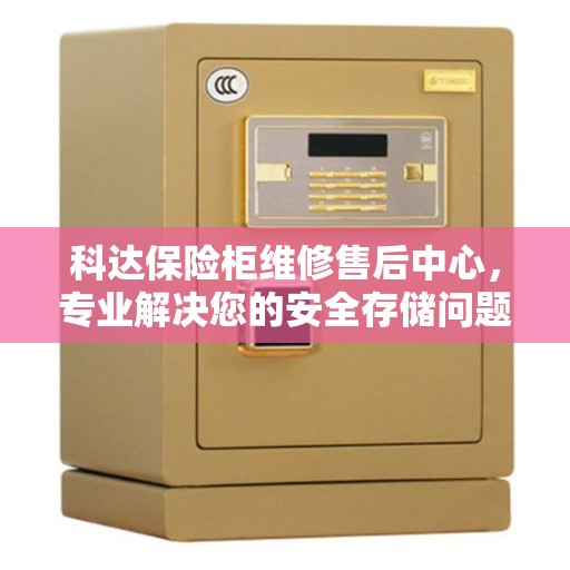 科达保险柜维修售后中心，专业解决您的安全存储问题
