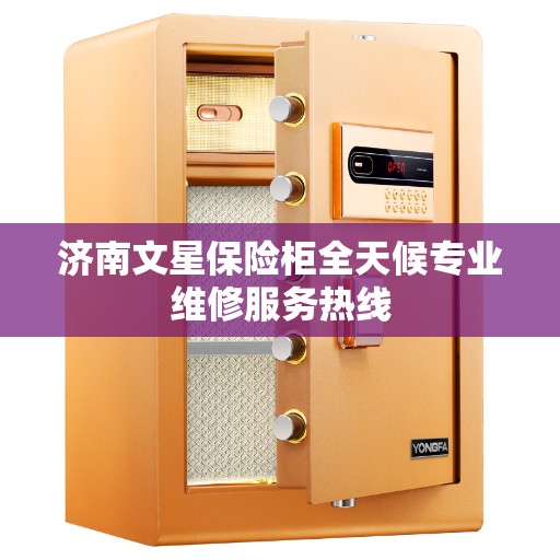 济南文星保险柜全天候专业维修服务热线