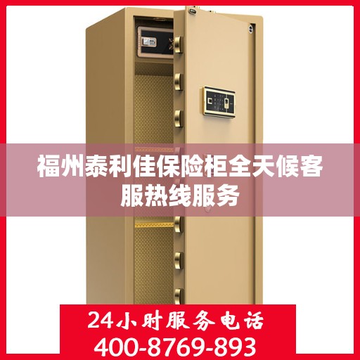 福州泰利佳保险柜全天候客服热线服务