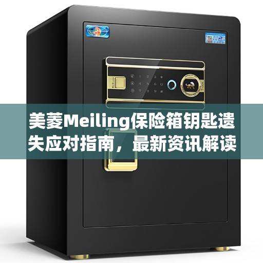 美菱Meiling保险箱钥匙遗失应对指南，最新资讯解读