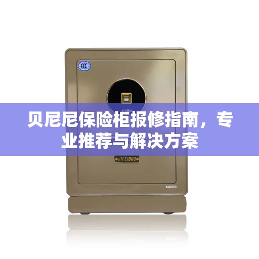 贝尼尼保险柜报修指南，专业推荐与解决方案