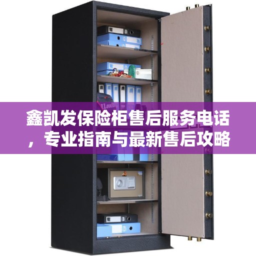 鑫凯发保险柜售后服务电话，专业指南与最新售后攻略