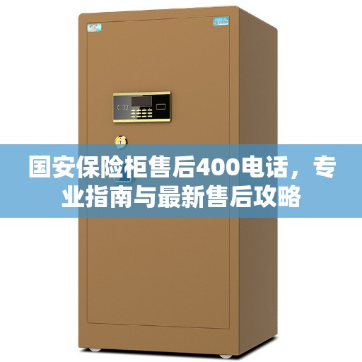 国安保险柜售后400电话，专业指南与最新售后攻略