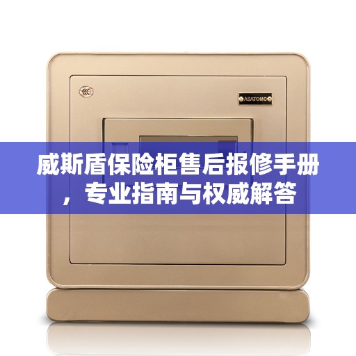 威斯盾保险柜售后报修手册,专业指南与权威解答 威斯盾保险柜售后报修手册,专业指南与权威解答