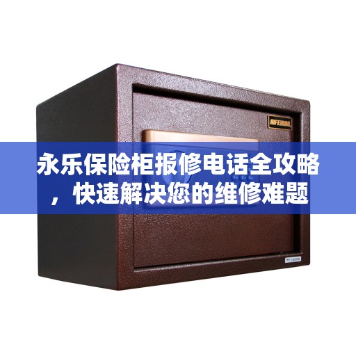 永乐保险柜报修电话全攻略，快速解决您的维修难题