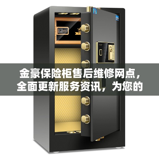 金豪保险柜售后维修网点，全面更新服务资讯，为您的安全保驾护航