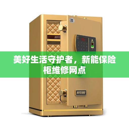 美好生活守护者，新能保险柜维修网点
