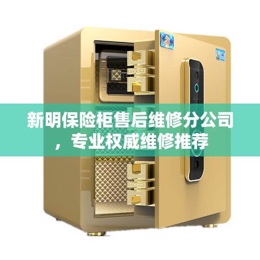 新明保险柜售后维修分公司，专业权威维修推荐