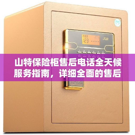 山特保险柜售后电话全天候服务指南，详细全面的售后攻略