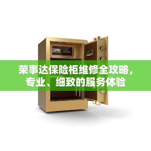 荣事达保险柜维修全攻略，专业、细致的服务体验