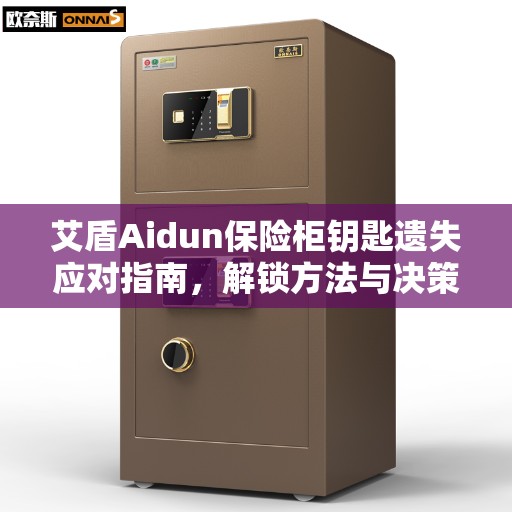 艾盾Aidun保险柜钥匙遗失应对指南，解锁方法与决策建议