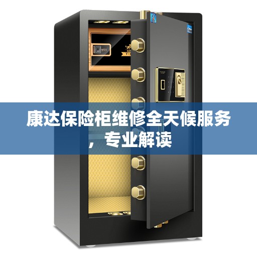 康达保险柜维修全天候服务，专业解读