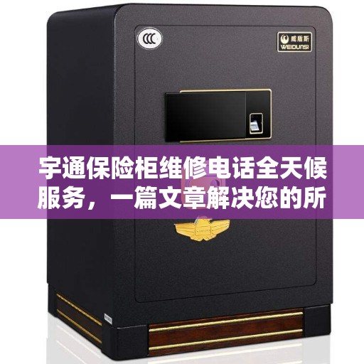 宇通保险柜维修电话全天候服务，一篇文章解决您的所有疑问