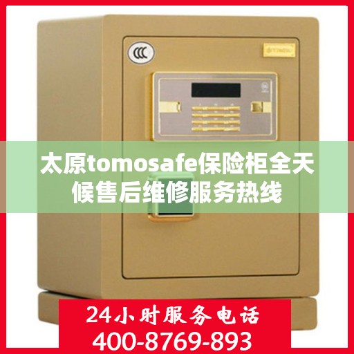 太原tomosafe保险柜全天候售后维修服务热线