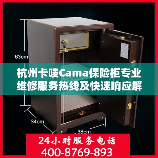 杭州卡唛Cama保险柜专业维修服务热线及快速响应解决方案