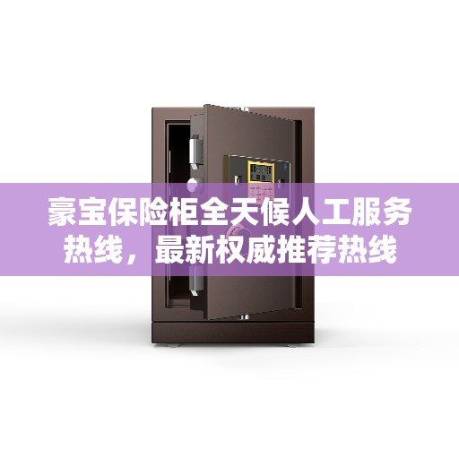 豪宝保险柜全天候人工服务热线，最新权威推荐热线