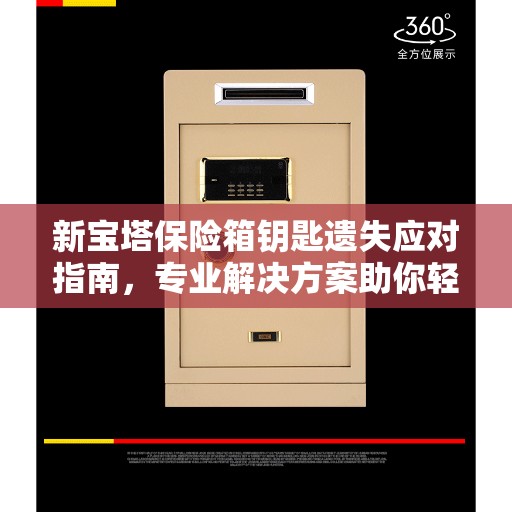新宝塔保险箱钥匙遗失应对指南，专业解决方案助你轻松应对困境