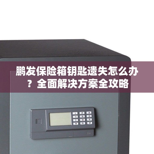 鹏发保险箱钥匙遗失怎么办？全面解决方案全攻略