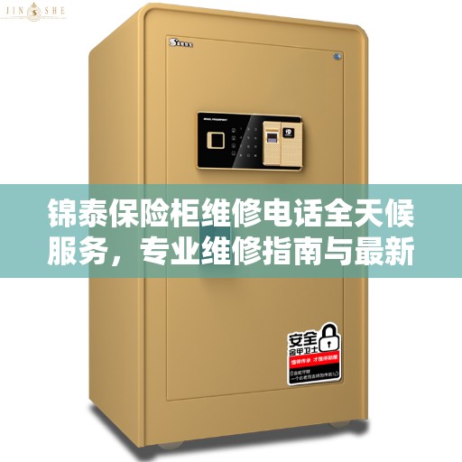 锦泰保险柜维修电话全天候服务，专业维修指南与最新攻略